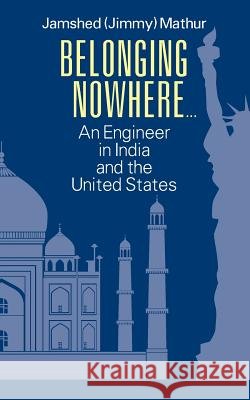 Belonging Nowhere...: An Engineer in India and the United States