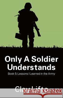 Only a Soldier Understands - Book 5: Lessons I Learned in the Army