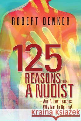 125 Reasons To Be A Nudist - And A Few Reasons Why Not To Be One!