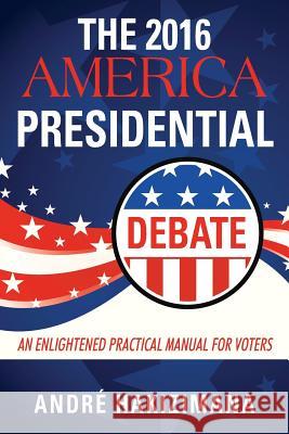 The 2016 America Presidential Debate: An Enlightened Practical Manual for Voters
