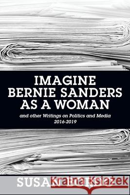 Imagine Bernie Sanders as a Woman: And Other Writings on Politics and Media 2016-2019