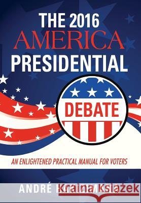 The 2016 America Presidential Debate: An Enlightened Practical Manual for Voters