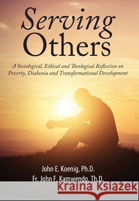 Serving Others: A Sociological, Ethical and Theological Reflection on Poverty, Diakonia, and Transformational Development