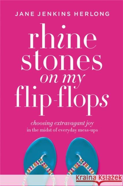 Rhinestones on My Flip-Flops: Choosing Extravagant Joy in the Midst of Everyday Mess-Ups