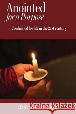 Anointed for a Purpose: Confirmed for Life in the 21st Century