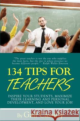 134 Tips for Teachers: Inspire your students, maximize their learning and personal development, and LOVE your job!