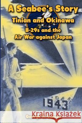 A Seabee's Story: Tinian and Okinawa: B-29s and the Air War Against Japan