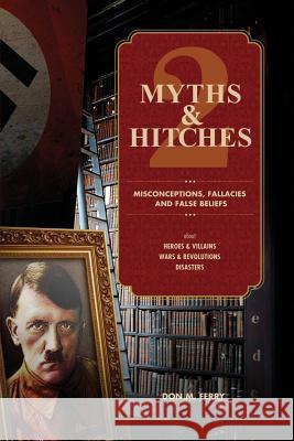 Myths & Hitches 2: Misconceptions, Fallacies & False Beliefs about Heroes & Villains, Wars & Revolutions, and Disasters