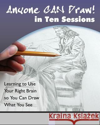 Anyone Can Draw in Ten Sessions: Learning to Use Your Right Brain so You Can Draw What You See