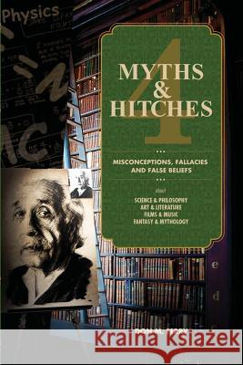 Myths & Hitches 4: Misconceptions, Fallacies and False Beliefs about Science & Philosophy, Art & Literature, Film & Music, and Fantasy &