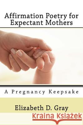 Affirmation Poetry for Expectant Mothers: 40 Beautifully Written Affirmations for Expectant Mothers