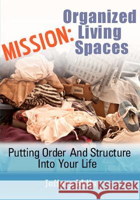 Mission: Organized Living Spaces: Putting Order And Structure Into Your Life