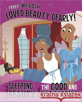 Truly, We Both Loved Beauty Dearly!: The Story of Sleeping Beauty as Told by the Good and Bad Fairies