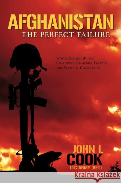 Afghanistan: The Perfect Failure: A War Doomed by the Coalition's Strategies, Policies and Political Correctness