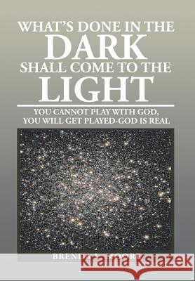 What's Done in the Dark Shall Come to the Light: You Cannot Play with God, You Will Get Played-God Is Real