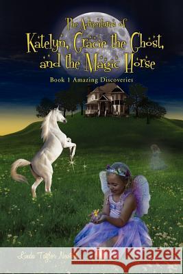 The Adventures of Katelyn, Gracie the Ghost and the Magic Horse: Book 1 Amazing Discoveries