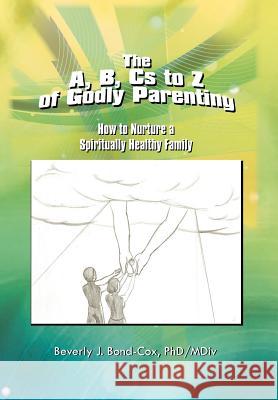 The A, B, Cs to Z of Godly Parenting: How to Nurture a Spiritually Healthy Family