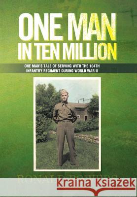 One Man in Ten Million: One Man's Tale of Serving with the 104th Infantry Regiment During World War II