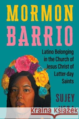 Mormon Barrio: Latino Belonging in the Church of Jesus Christ of Latter-Day Saints