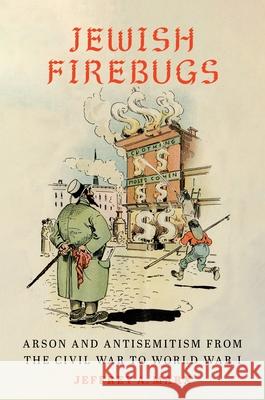 Jewish Firebugs: Arson and Antisemitism from the Civil War to World War I