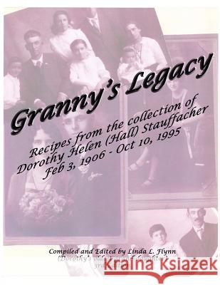 Granny's Legacy: Recipes from the Collection of Dorothy Helen (Hall) Stauffacher Feb 3, 1906 - Oct 10, 1995