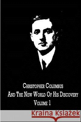 Christopher Columbus And The New World Of His Discovery Volume 1