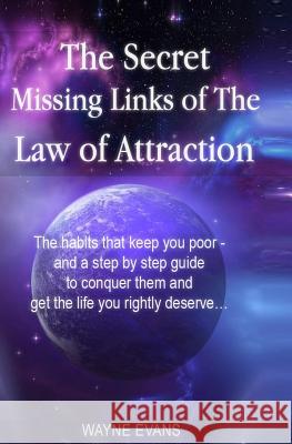 The Secret Missing Links of The Law of Attraction.: The habits that keep you poor and a step by step guide to conquer them and get the life you rightl