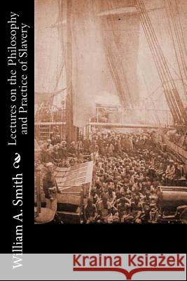 Lectures on the Philosophy and Practice of Slavery: As Exhibited in the Institution of Domestic Slavery in the United States: With the Duties of Maste