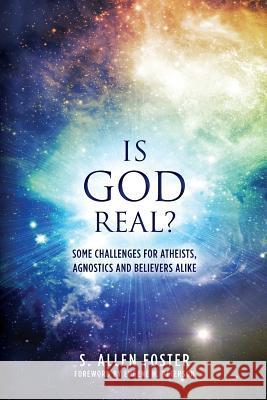 Is God Real?: Some Challenges for Atheists, Agnostics and Believers Alike