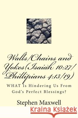 Walls/Chains and Yokes(Isaiah 10: 27/Phillipians 4:13/19): WHAT Is Hindering Us From God's Perfect Blessings?