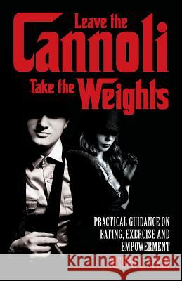 Leave the Cannoli, Take the Weights: Practical Guidance on Eating, Exercise and Empowerment