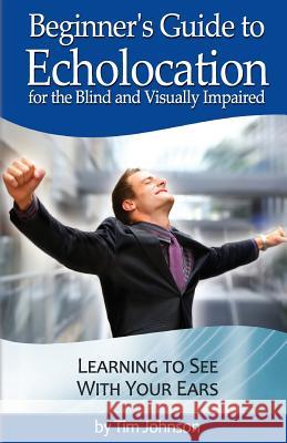 Beginner's Guide to Echolocation for the Blind and Visually Impaired: Learning to See With Your Ears