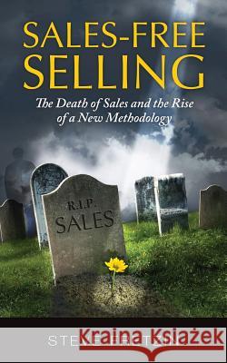 Sales-Free Selling: The Death of Sales and the Rise of a New Methodology