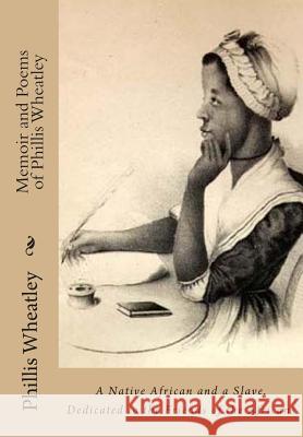 Memoir and Poems of Phillis Wheatley: A Native African and a Slave. Dedicated to the Friends of the Africans