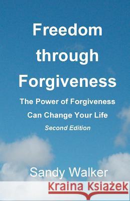 Freedom through Forgiveness: The Power of Forgiveness Can Change Your Life, Second Edition