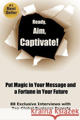 Ready, Aim, Captivate! Put Magic in Your Message, and a Fortune in Your Future