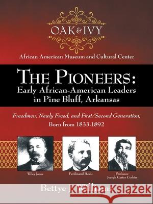 The Pioneers: Early African-American Leaders in Pine Bluff, Arkansas: Freedmen, Newly Freed, and First/Second Generation, Born from 1833-1892