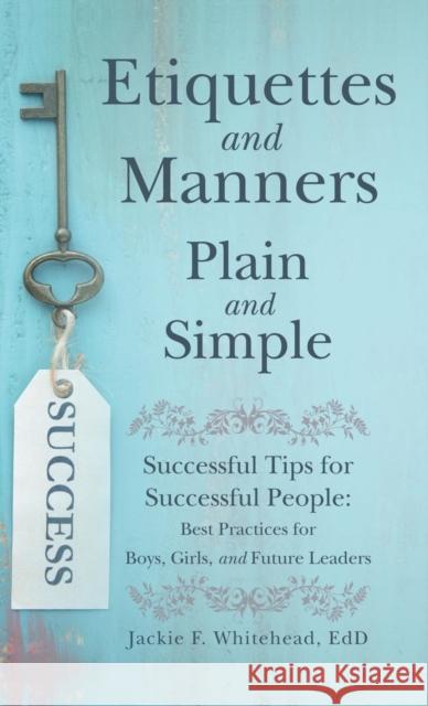 Etiquettes and Manners Plain and Simple: Successful Tips for Successful People: Best Practices for Boys, Girls, and Future Leaders