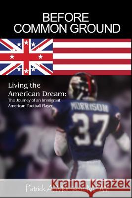 Before Common Ground: Living the American Dream: The Journey of an Immigrant American Football Player