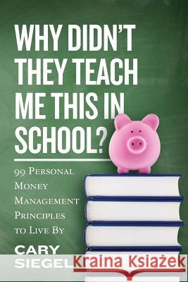 Why Didn't They Teach Me This in School?: 99 Personal Money Management Principles to Live By