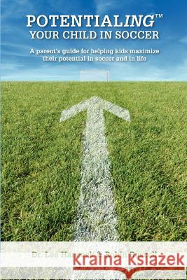 Potentialing Your Child In Soccer: A parent's guide for helping kids maximize their potential in soccer and in life