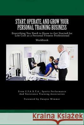 Start, Operate, and Grow Your Personal Training Business: Everything You Need to Know to Get Started for Low Cost as a Personal Fitness Professional