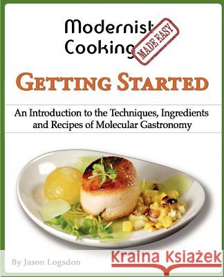 Modernist Cooking Made Easy: Getting Started: An Introduction to the Techniques, Ingredients and Recipes of Molecular Gastronomy