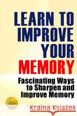 Learn To Improve Your Memory: Fascinating Ways to Sharpen And Improve Memory