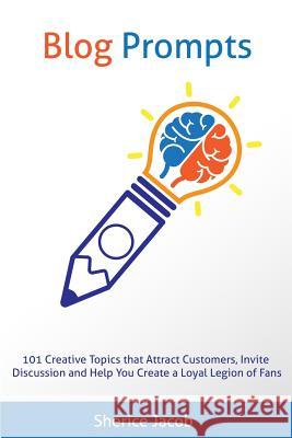 Blog Prompts: 101 Creative Topics that Attract Customers, Invite Discussion and Help You Create a Loyal Legion of Fans