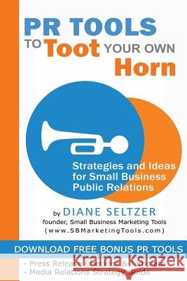 PR Tools to Toot Your Own Horn - Strategies and Ideas for Low-Cost Small Business Public Relations
