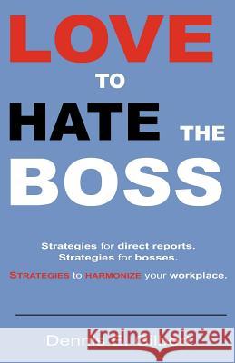 Love To Hate The Boss: Strategies for Direct Reports. Strategies for Bosses. Strategies to Harmonize Your Workplace.