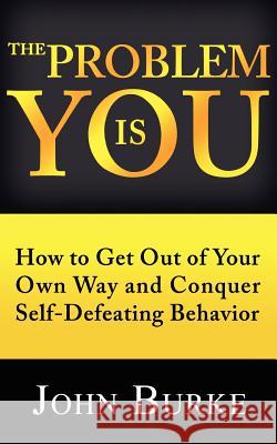 The Problem is YOU: How to Get Out of Your Own Way and Conquer Self-Defeating Behavior