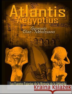 ATLANTIS . AEGYPTIUS . Las Fuentes Egipcias de la Historia de la Atlantida: Evidencias y pruebas indiciarias. Epitome de la Atlantida Historico-Cienti