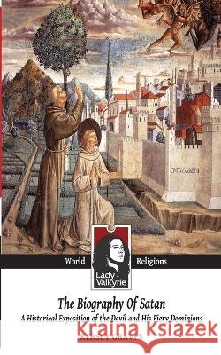 The Biography of Satan (Lady Valkyrie World Religions): A Historical Exposition of the Devil and His Fiery Dominions
